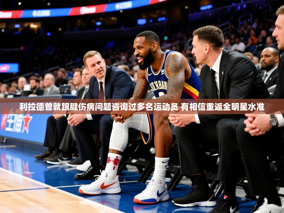2025爱游戏网页版官方入口利拉德曾就跟腱伤病问题咨询过多名运动员 有相信重返全明星水准  第4张